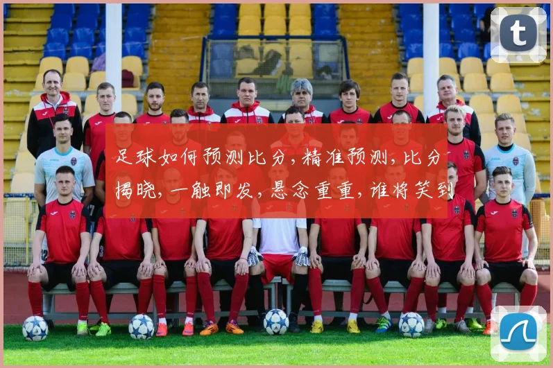 足球如何预测比分,精准预测,比分揭晓,一触即发,悬念重重,谁将笑到最后