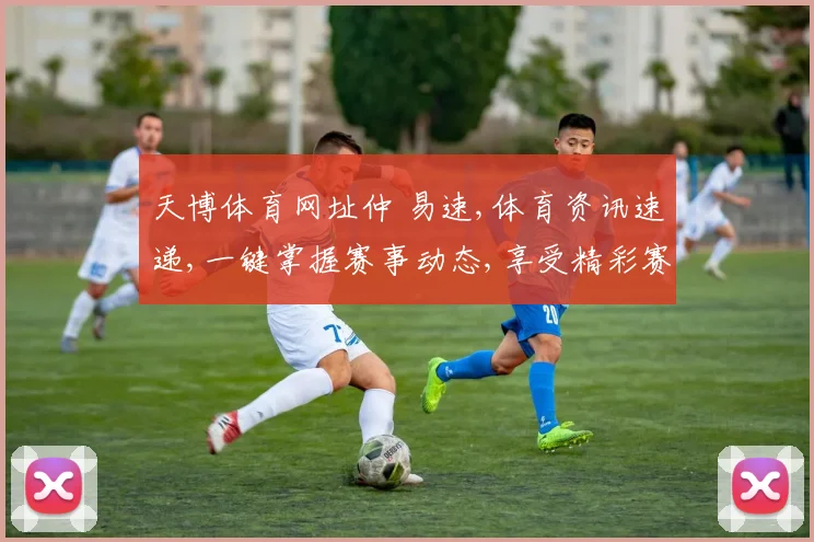 天博体育网址仲 易速,体育资讯速递,一键掌握赛事动态,享受精彩赛事逗