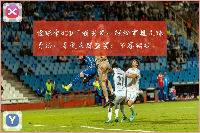 懂球帝app下载安装，轻松掌握足球资讯，享受足球盛宴，不容错过，立即下载