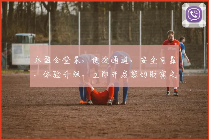 永盈会登录，便捷通道，安全可靠，体验升级，立即开启您的财富之旅，享受非凡乐趣