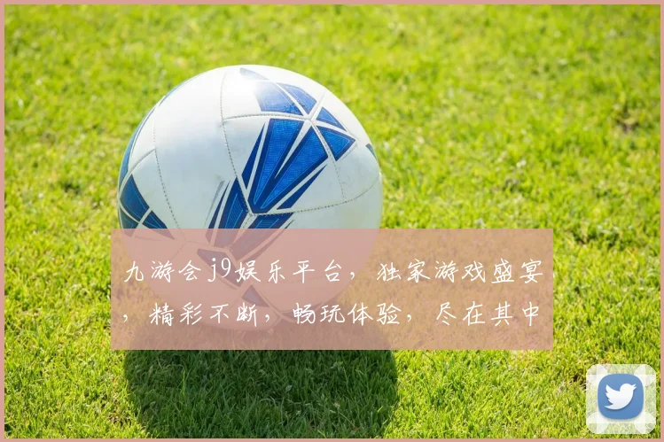 九游会j9娱乐平台，独家游戏盛宴，精彩不断，畅玩体验，尽在其中，不容错过