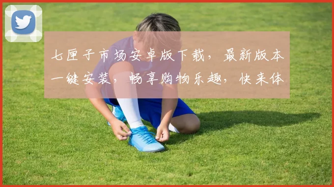 七匣子市场安卓版下载，最新版本一键安装，畅享购物乐趣，快来体验