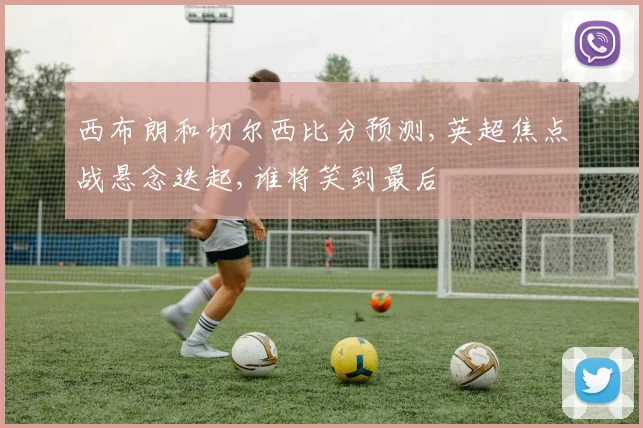西布朗和切尔西比分预测,英超焦点战悬念迭起,谁将笑到最后